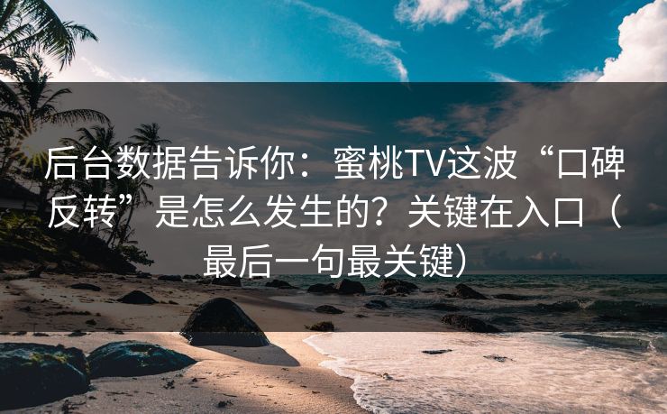 后台数据告诉你：蜜桃TV这波“口碑反转”是怎么发生的？关键在入口（最后一句最关键）
