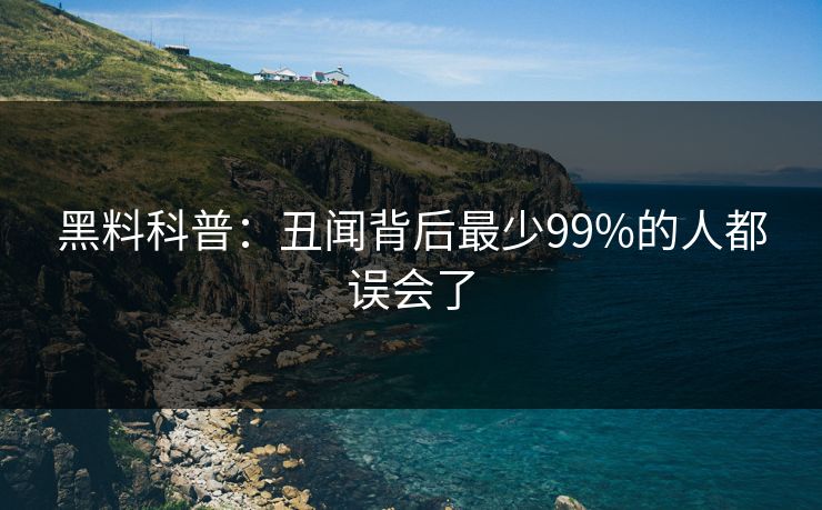 黑料科普：丑闻背后最少99%的人都误会了