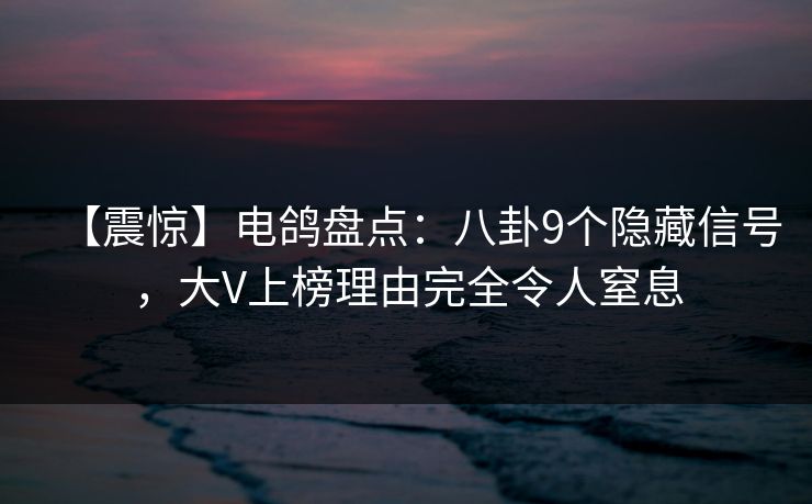 【震惊】电鸽盘点：八卦9个隐藏信号，大V上榜理由完全令人窒息